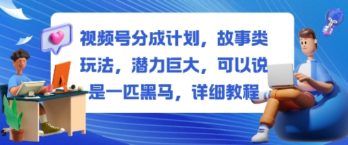 视频号分成计划,故事类玩法,潜力巨大,可以说是一匹黑马,详细教程-佳文