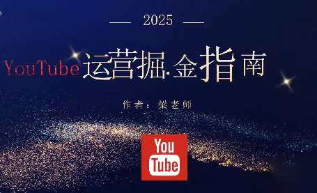 梁老师·2025YouTuBe运营掘金指南-佳文