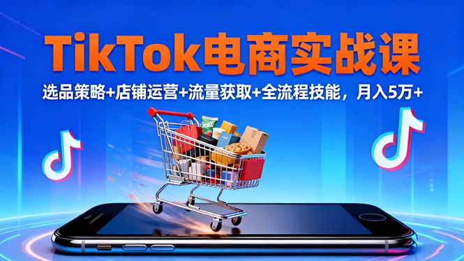 TikTok电商实战课10月,选品策略+店铺运营+流量获取+全流程技能,月入5万+-佳文