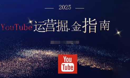 2025油管YouTuBe运营掘金指南,全方位帮你从零搭建油管运营体系-佳文