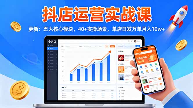 抖店运营实战课-更新:五大核心模块,40+实操场景,单店日发万单月入10w+-佳文