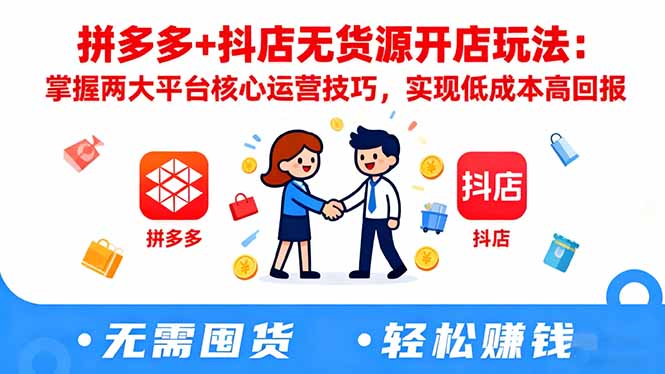 拼多多+抖店无货源开店玩法:掌握两大平台核心运营技巧,实现低成本高回报-佳文
