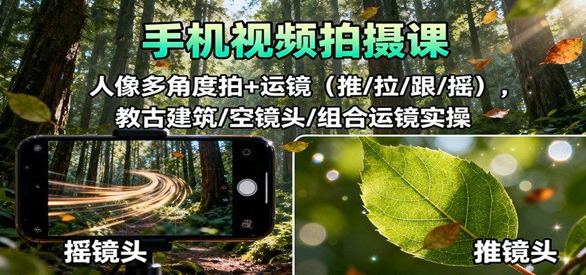 手机视频拍摄课:人像多角度拍+运镜(推/拉/跟/摇),古建筑/空镜头/组合运镜实操-佳文