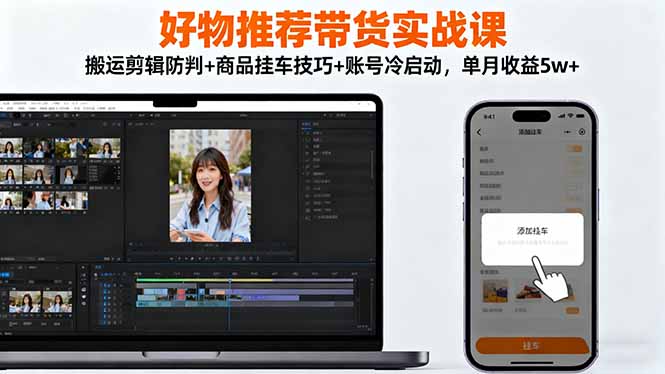 好物推荐带货实战课:搬运剪辑防判+商品挂车技巧+账号冷启动,单月收益5w+-佳文