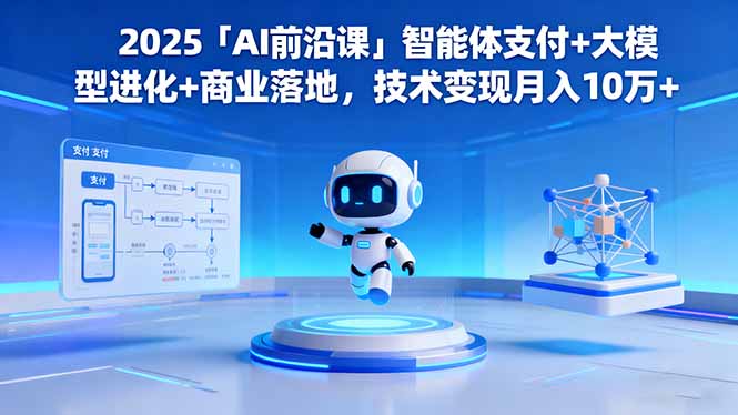 2025「AI前沿课」智能体支付+大模型进化+商业落地,技术变现月入10万+-佳文