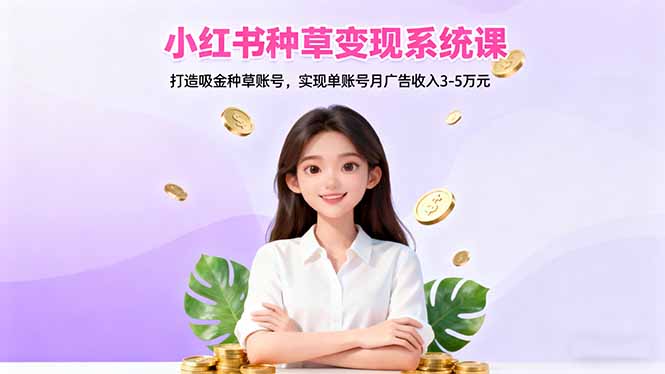 小红书种草变现系统课:打造吸金种草账号,实现单账号月广告收入3-5万元-佳文