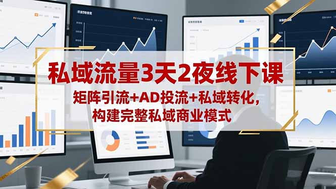 私域流量3天2夜线下课,矩阵引流+AD投流+私域转化,构建完整私域商业模式-佳文
