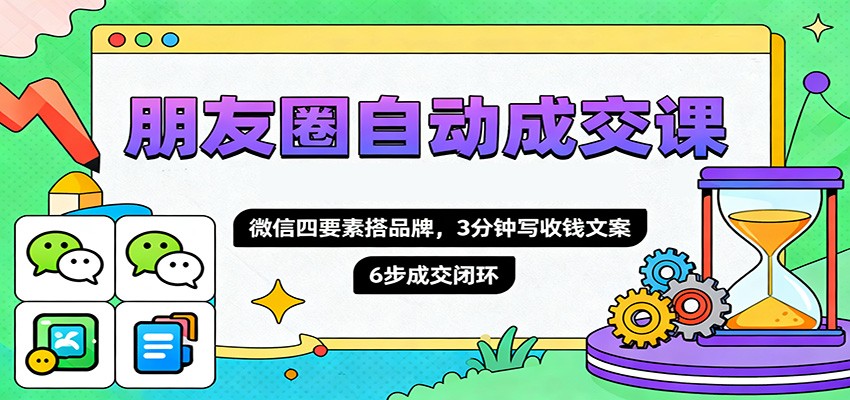朋友圈自动成交课，微信四要素搭品牌，3分钟写收钱文案，6步成交闭环-佳文
