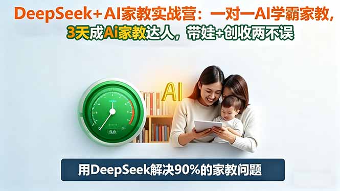 DeepSeek+AI家教实战营:1对1AI学霸家教,3天成Ai家教达人,带娃+创收两不误-佳文