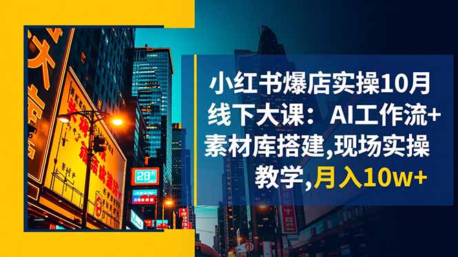 小红书爆店实操10月线下大课:AI工作流+素材库搭建,现场实操教学,月入10w+-佳文