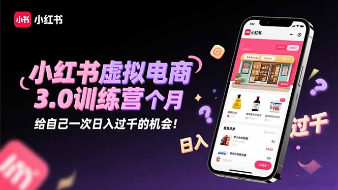 小红书虚拟电商3.0训练营：2025最后1个月，给自己一次日入过千的机会！-佳文