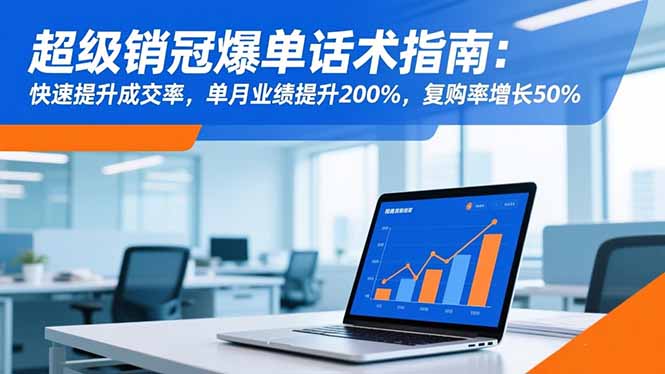 超级销冠爆单话术指南:快速提升成交率,单月业绩提升200%,复购率增长50%-佳文