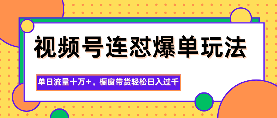 视频号连怼爆单玩法，单日流量十万+，橱窗带货轻松日入过千-佳文