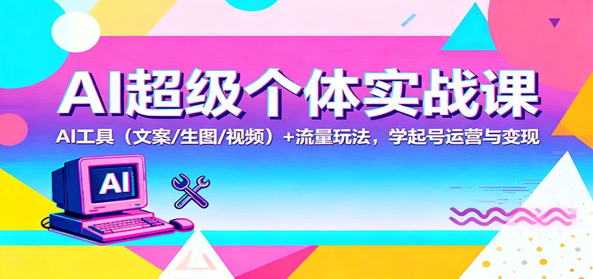 AI超级个体实战课:AI 工具(文案/生图/视频)+ 流量玩法,学起号运营与变现-佳文