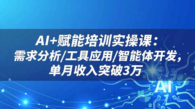 AI+赋能培训实操课:需求分析/工具应用/智能体开发,单月收入突破3万-佳文