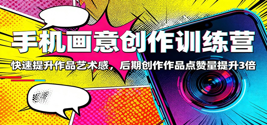 手机画意创作训练营:快速提升作品艺术感,后期创作作品点赞量提升3倍-佳文