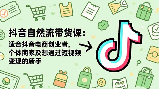 抖音自然流带货课:适合抖音电商创业者,个体商家及想通过短视频变现的新手-佳文
